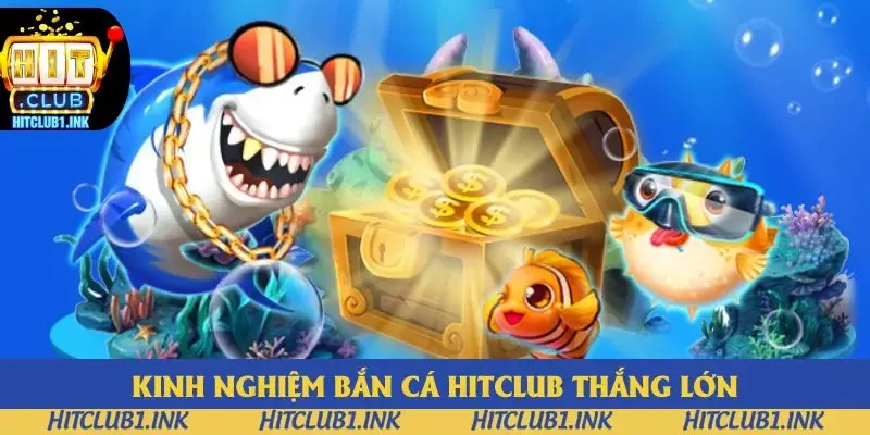 Kinh nghiệm bắn cá tại Hitclub thắng lớn Kinh nghiệm bắn cá tại Hitclub thắng lớn